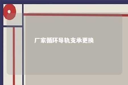 厂家循环导轨支承更换 