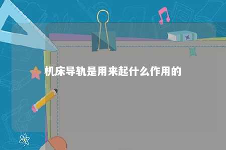 机床导轨是用来起什么作用的 