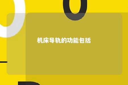 机床导轨的功能包括 
