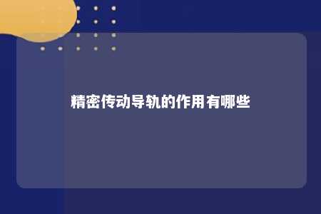 精密传动导轨的作用有哪些 