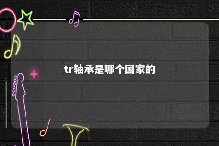 tr轴承是哪个国家的 