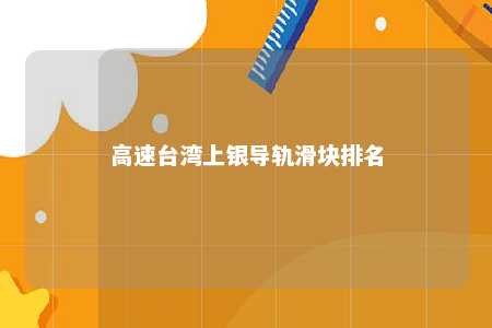 高速台湾上银导轨滑块排名 