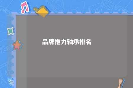 品牌推力轴承排名 