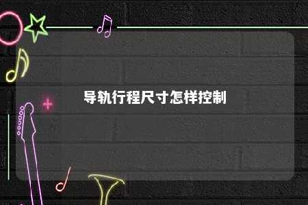 导轨行程尺寸怎样控制 