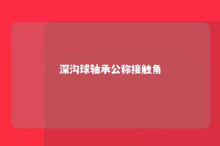 深沟球轴承公称接触角 