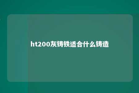 ht200灰铸铁适合什么铸造 