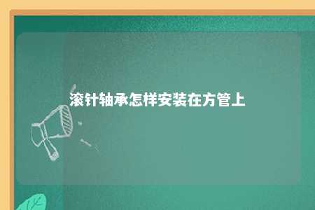 滚针轴承怎样安装在方管上 