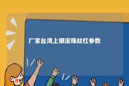 厂家台湾上银滚珠丝杠参数 