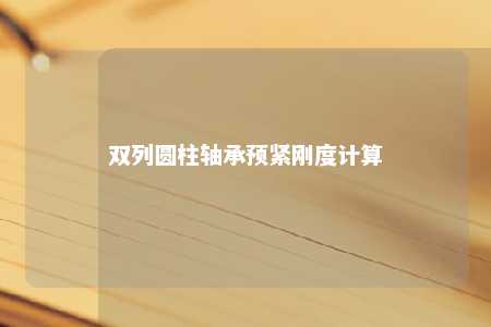 双列圆柱轴承预紧刚度计算 