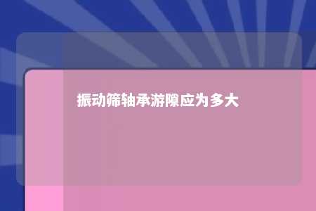 振动筛轴承游隙应为多大 
