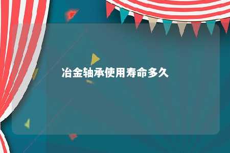 冶金轴承使用寿命多久 
