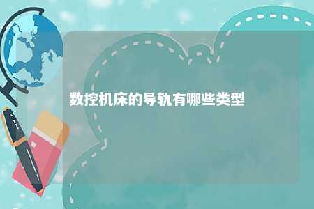 数控机床的导轨有哪些类型 