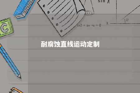 耐腐蚀直线运动定制 