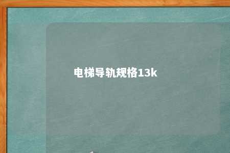 电梯导轨规格13k 