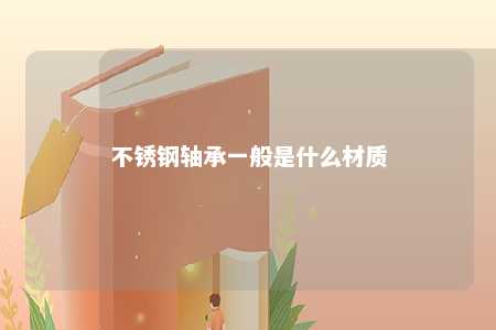 不锈钢轴承一般是什么材质 