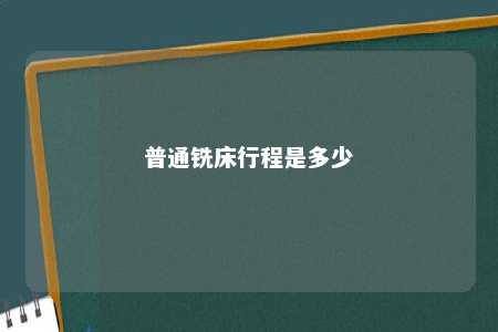 普通铣床行程是多少 