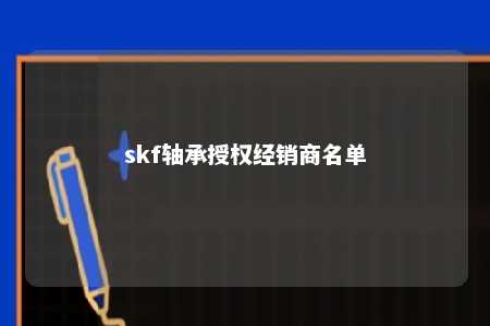 skf轴承授权经销商名单 