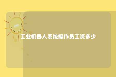 工业机器人系统操作员工资多少 