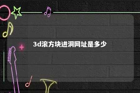 3d滚方块进洞网址是多少 