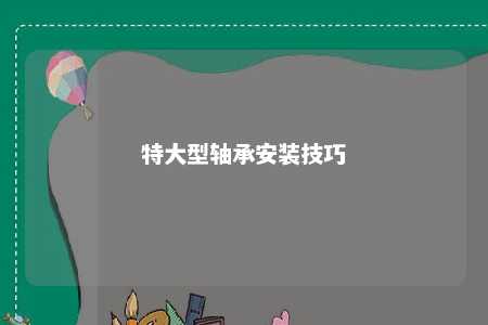 特大型轴承安装技巧 