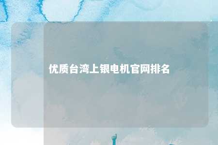 优质台湾上银电机官网排名 