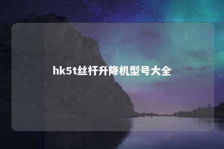 hk5t丝杆升降机型号大全 